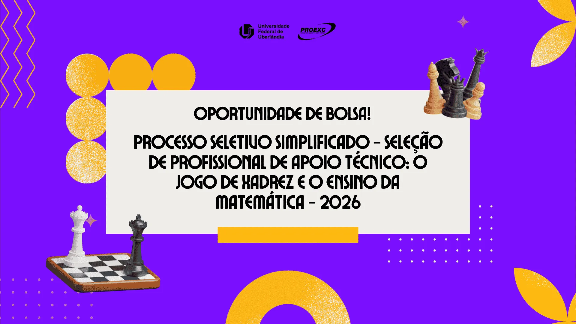 Banner digital com fundo roxo e elementos gráficos amarelos. O texto divulga uma oportunidade de bolsa na Universidade Federal de Uberlândia (UFU). Ao centro, num retângulo branco, lê-se: "OPORTUNIDADE DE BOLSA! PROCESSO SELETIVO SIMPLIFICADO – SELEÇÃO DE PROFISSIONAL DE APOIO TÉCNICO: O JOGO DE XADREZ E O ENSINO DA MATEMÁTICA – 2026". No topo, há os logos da UFU e da Proexc. Nos cantos opostos destacam-se peças e um pequeno tabuleiro de xadrez tridimensionais.