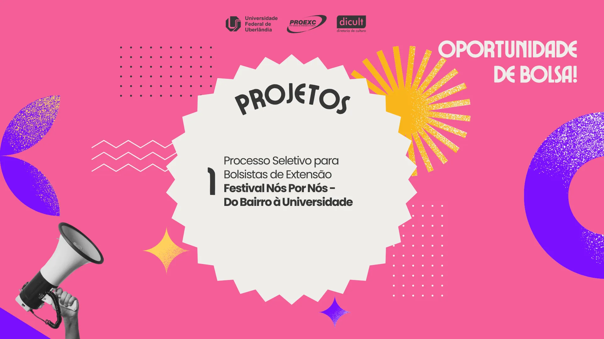 Cartaz com fundo cor-de-rosa que divulga uma oportunidade de bolsa para o "Festival Nós Por Nós – Do Bairro à Universidade", na Universidade Federal de Uberlândia (UFU). Ao centro, uma forma estrelada branca exibe a palavra "PROJETOS" e os dados da seleção para bolsista de extensão. A imagem inclui a frase "OPORTUNIDADE DE BOLSA!" no canto superior direito, logotipos da UFU, da PROEXC e da Dicult no topo, e uma mão segurando um megafone no canto inferior esquerdo.